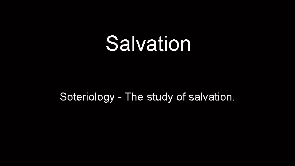 Salvation Soteriology - The study of salvation. 