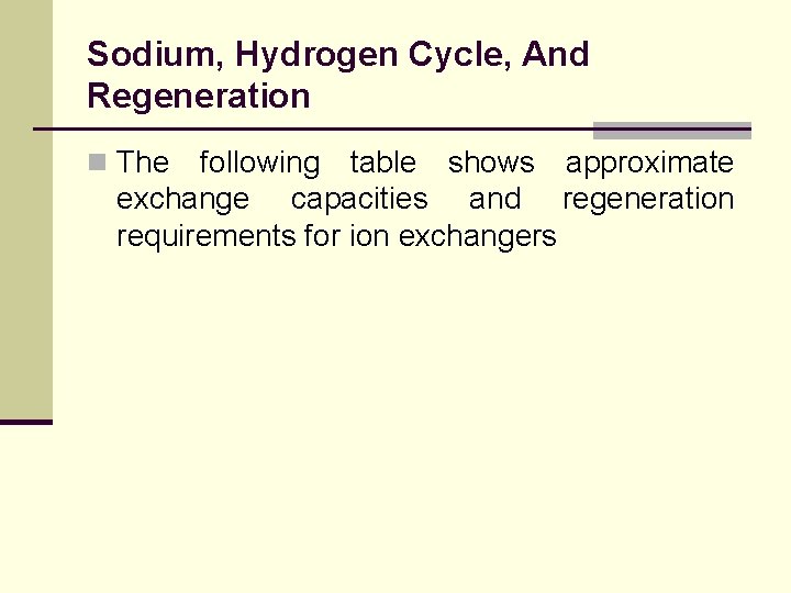 Sodium, Hydrogen Cycle, And Regeneration n The following table shows approximate exchange capacities and