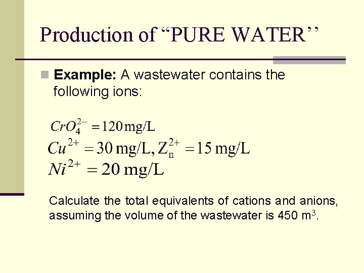 Production of “PURE WATER’’ n Example: A wastewater contains the following ions: Calculate the