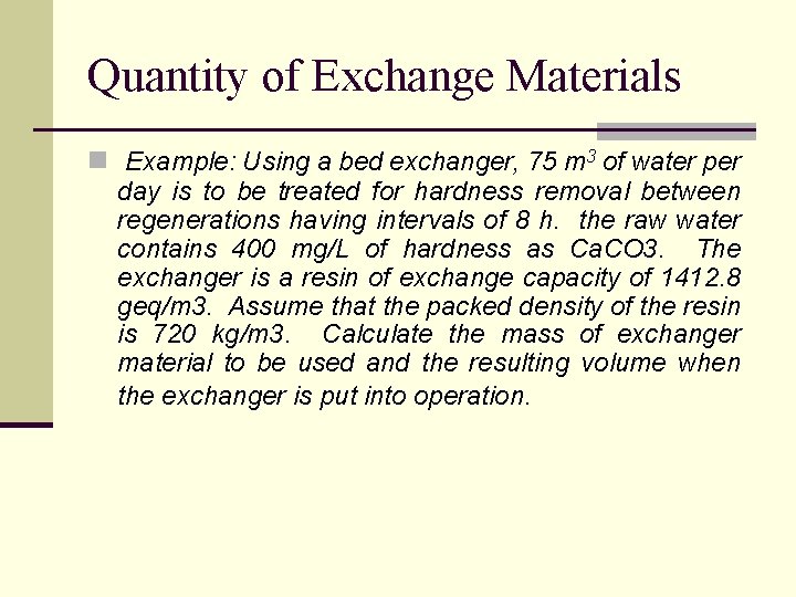 Quantity of Exchange Materials n Example: Using a bed exchanger, 75 m 3 of