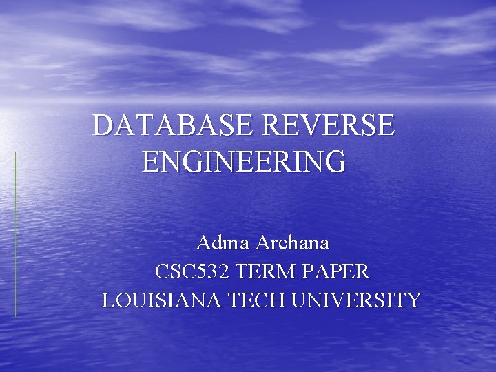 DATABASE REVERSE ENGINEERING Adma Archana CSC 532 TERM PAPER LOUISIANA TECH UNIVERSITY 
