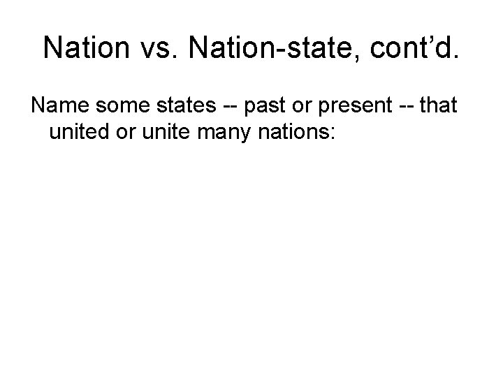 Nation vs. Nation-state, cont’d. Name some states -- past or present -- that united