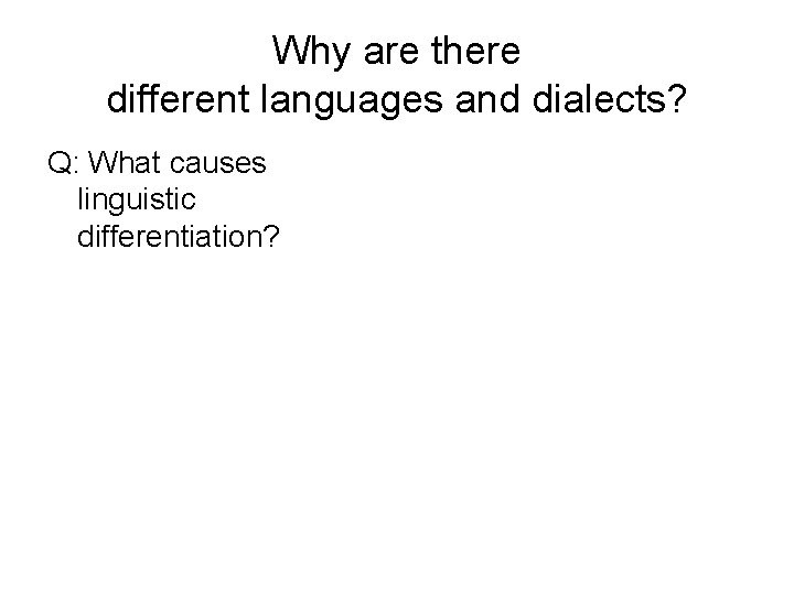 Why are there different languages and dialects? Q: What causes linguistic differentiation? 