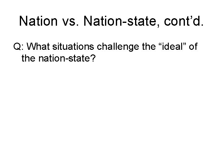 Nation vs. Nation-state, cont’d. Q: What situations challenge the “ideal” of the nation-state? 