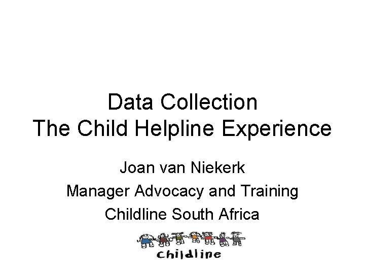 Data Collection The Child Helpline Experience Joan van Niekerk Manager Advocacy and Training Childline