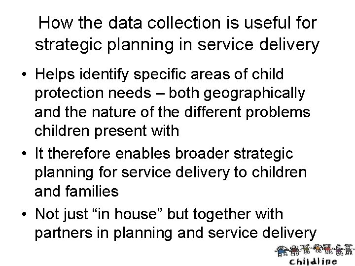 How the data collection is useful for strategic planning in service delivery • Helps