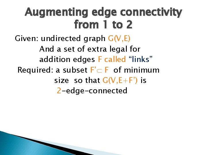 Augmenting edge connectivity from 1 to 2 Given: undirected graph G(V, E) And a