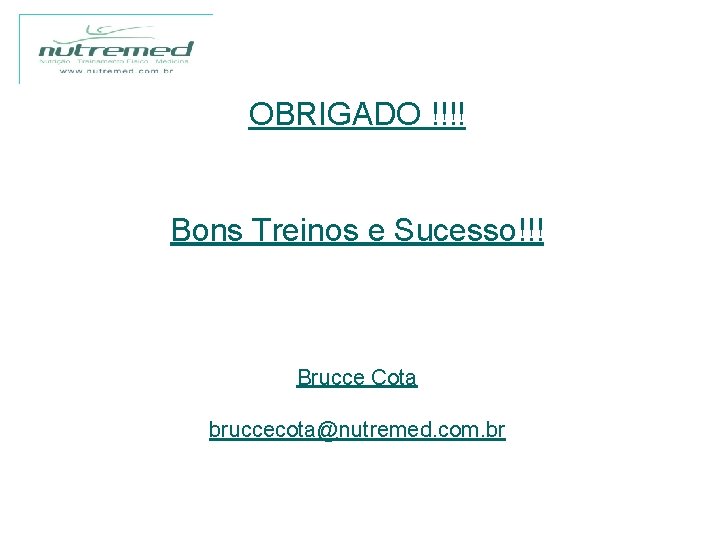 OBRIGADO !!!! Bons Treinos e Sucesso!!! Brucce Cota bruccecota@nutremed. com. br 