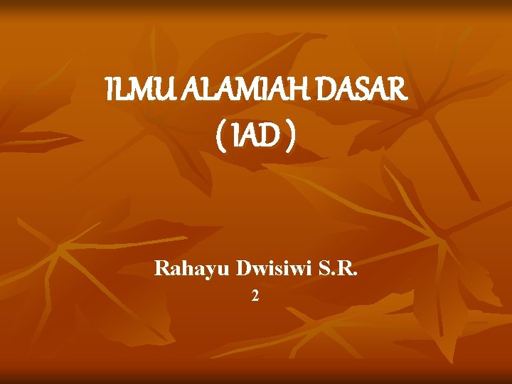 ILMU ALAMIAH DASAR ( IAD ) Rahayu Dwisiwi S. R. 2 