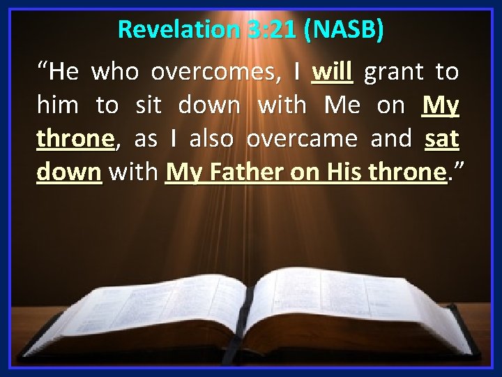 Revelation 3: 21 (NASB) “He who overcomes, I will grant to him to sit