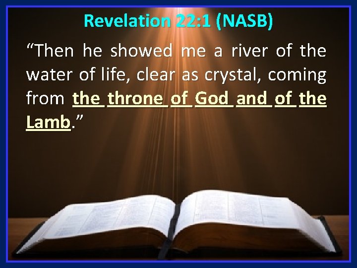 Revelation 22: 1 (NASB) “Then he showed me a river of the water of