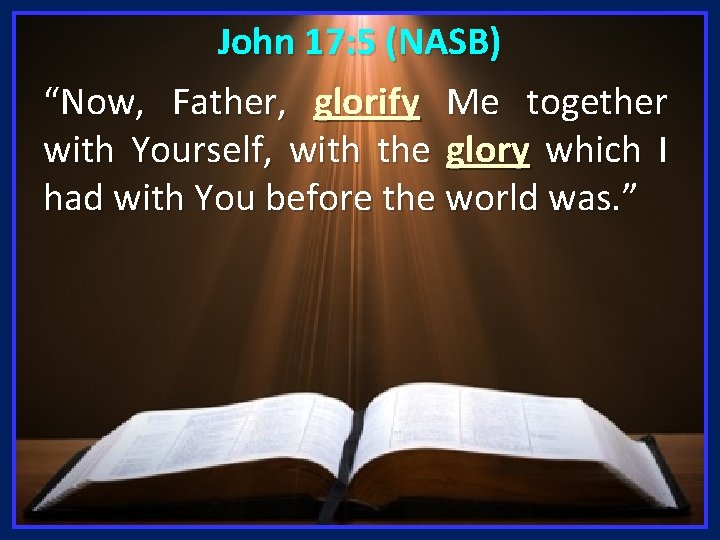 John 17: 5 (NASB) “Now, Father, glorify Me together with Yourself, with the glory