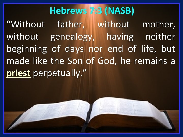 Hebrews 7: 3 (NASB) “Without father, without mother, without genealogy, having neither beginning of