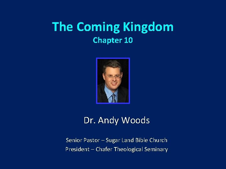 The Coming Kingdom Chapter 10 Dr. Andy Woods Senior Pastor – Sugar Land Bible
