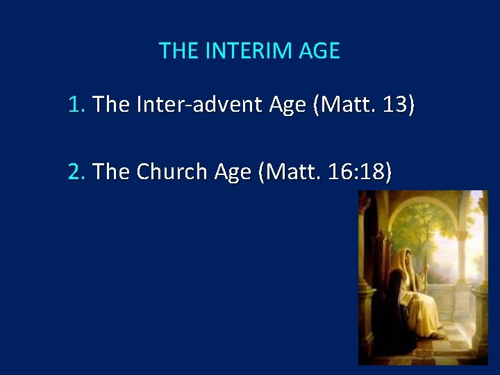 THE INTERIM AGE 1. The Inter-advent Age (Matt. 13) 2. The Church Age (Matt.