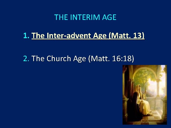 THE INTERIM AGE 1. The Inter-advent Age (Matt. 13) 2. The Church Age (Matt.