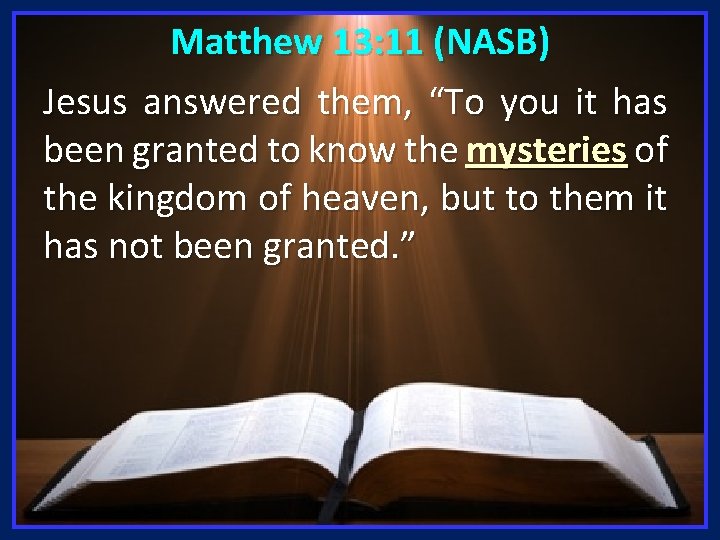 Matthew 13: 11 (NASB) Jesus answered them, “To you it has been granted to