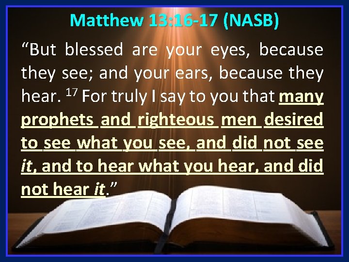 Matthew 13: 16 -17 (NASB) “But blessed are your eyes, because they see; and