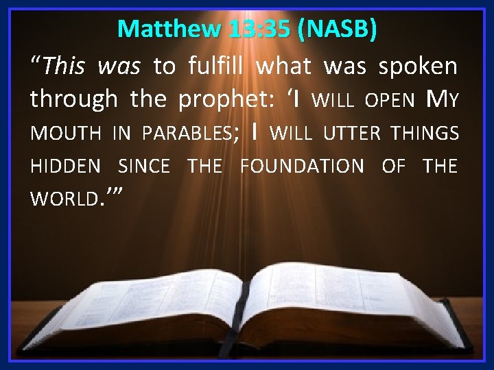 Matthew 13: 35 (NASB) “This was to fulfill what was spoken through the prophet: