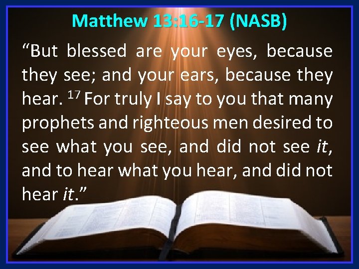 Matthew 13: 16 -17 (NASB) “But blessed are your eyes, because they see; and