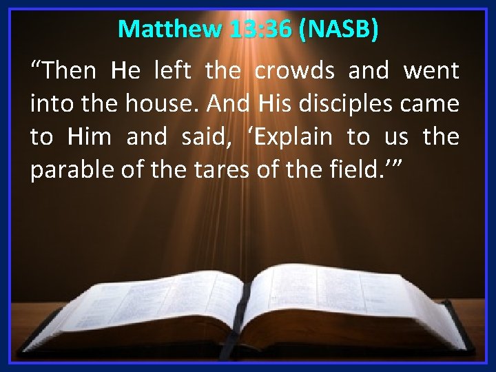 Matthew 13: 36 (NASB) “Then He left the crowds and went into the house.