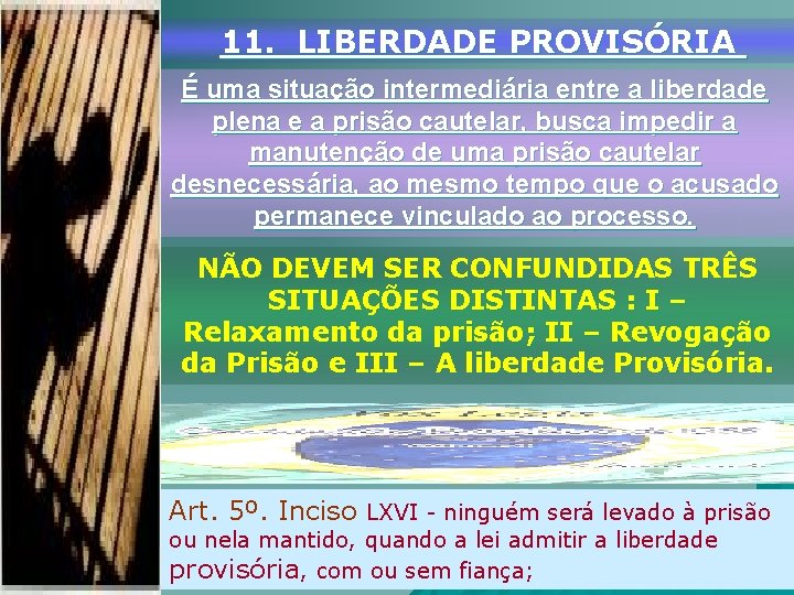 11. LIBERDADE PROVISÓRIA É uma situação intermediária entre a liberdade plena e a prisão