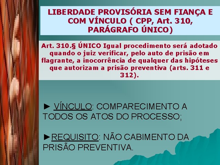 LIBERDADE PROVISÓRIA SEM FIANÇA E COM VÍNCULO ( CPP, Art. 310, PARÁGRAFO ÚNICO) Art.