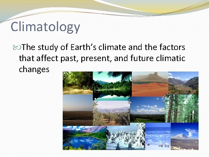 Climatology The study of Earth’s climate and the factors that affect past, present, and