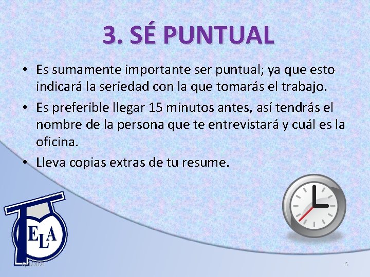 3. SÉ PUNTUAL • Es sumamente importante ser puntual; ya que esto indicará la