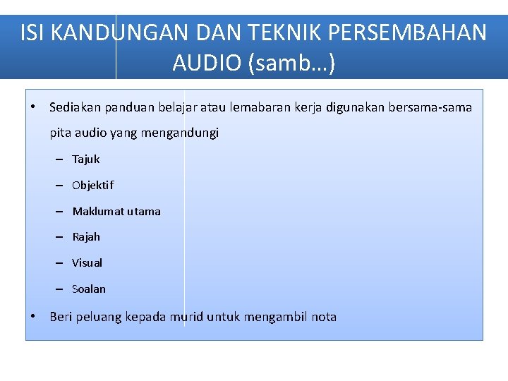 ISI KANDUNGAN DAN TEKNIK PERSEMBAHAN AUDIO (samb…) • Sediakan panduan belajar atau lemabaran kerja