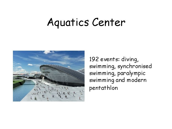 Aquatics Center 192 events: diving, swimming, synchronised swimming, paralympic swimming and modern pentathlon 