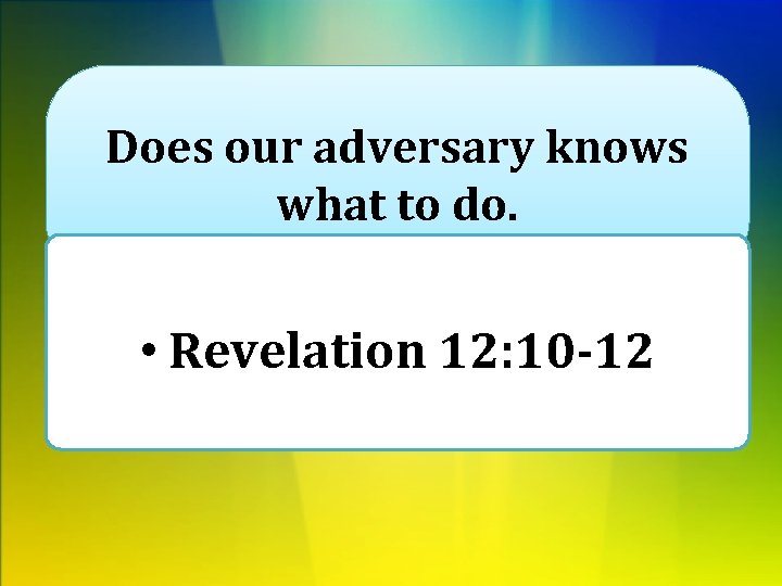 Does our adversary knows what to do. • Revelation 12: 10 -12 