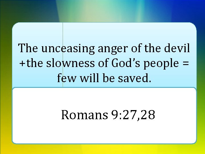 The unceasing anger of the devil +the slowness of God’s people = few will