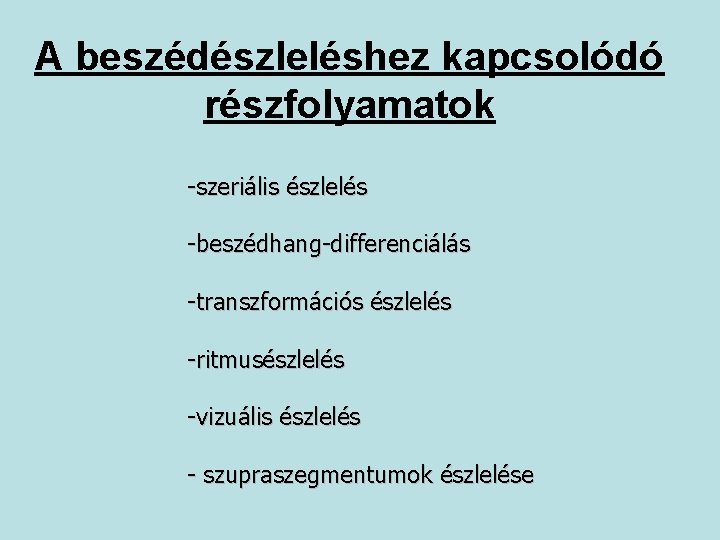 A beszédészleléshez kapcsolódó részfolyamatok -szeriális észlelés -beszédhang-differenciálás -transzformációs észlelés -ritmusészlelés -vizuális észlelés - szupraszegmentumok