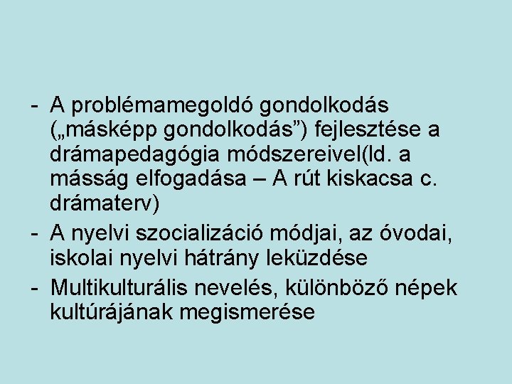 - A problémamegoldó gondolkodás („másképp gondolkodás”) fejlesztése a drámapedagógia módszereivel(ld. a másság elfogadása –