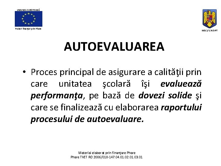 UNIUNEA EUROPEANĂ Proiect finanţat prin Phare MECI/ CNDIPT AUTOEVALUAREA • Proces principal de asigurare