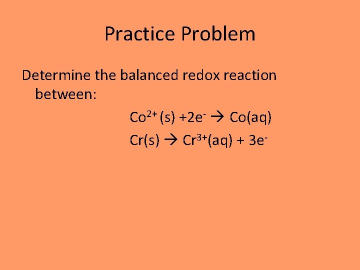 Practice Problem Determine the balanced redox reaction between: Co 2+ (s) +2 e- Co(aq)