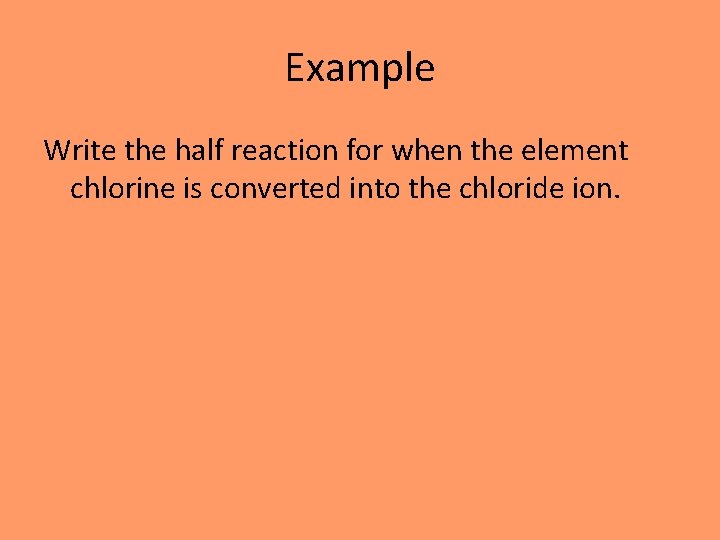 Example Write the half reaction for when the element chlorine is converted into the