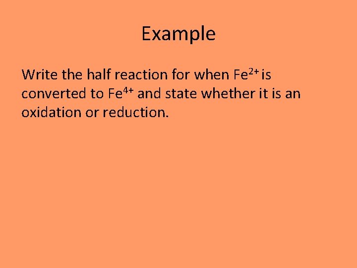 Example Write the half reaction for when Fe 2+ is converted to Fe 4+