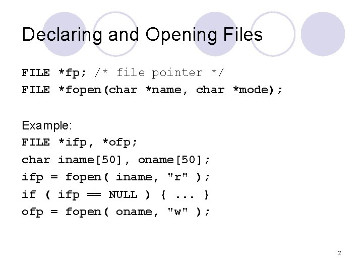 Declaring and Opening Files FILE *fp; /* file pointer */ FILE *fopen(char *name, char
