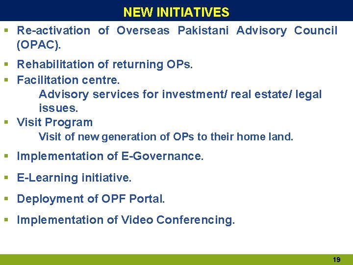 NEW INITIATIVES § Re-activation of Overseas Pakistani Advisory Council (OPAC). § Rehabilitation of returning NEW INITIATIVES § Re-activation of Overseas Pakistani Advisory Council (OPAC). § Rehabilitation of returning