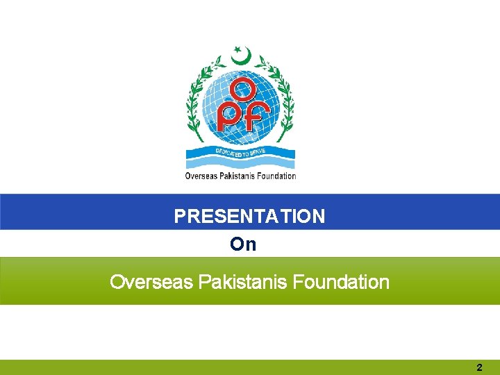 PRESENTATION On Overseas Pakistanis Foundation 2 PRESENTATION On Overseas Pakistanis Foundation 2
