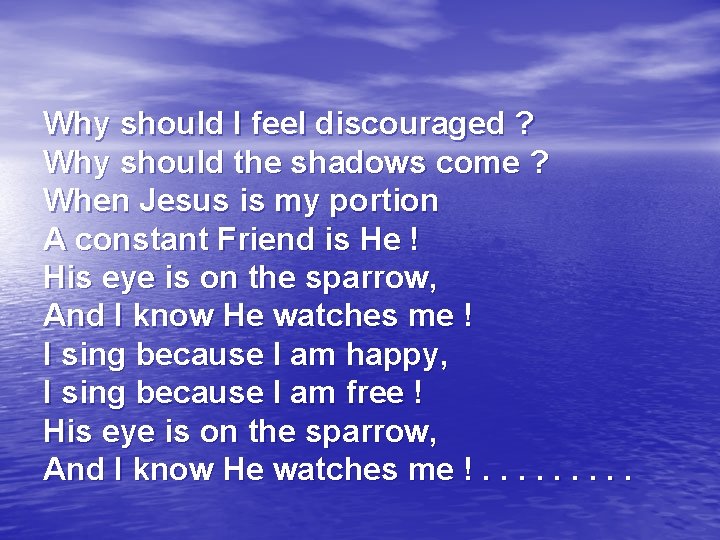 Why should I feel discouraged ? Why should the shadows come ? When Jesus