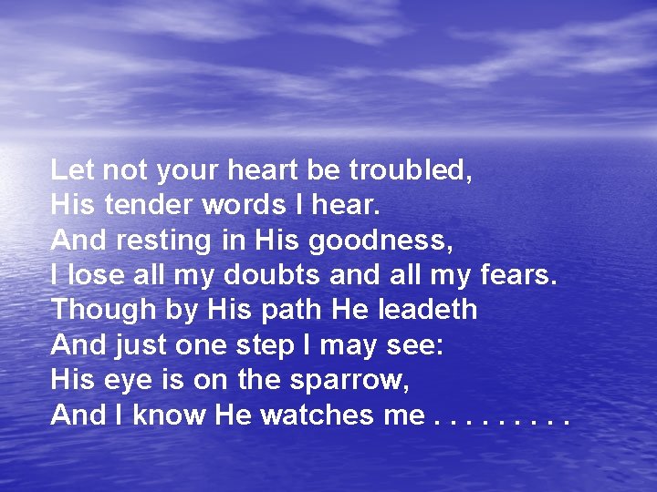 Let not your heart be troubled, His tender words I hear. And resting in