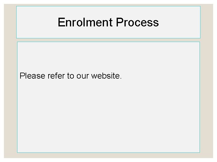 Enrolment Process Please refer to our website. 