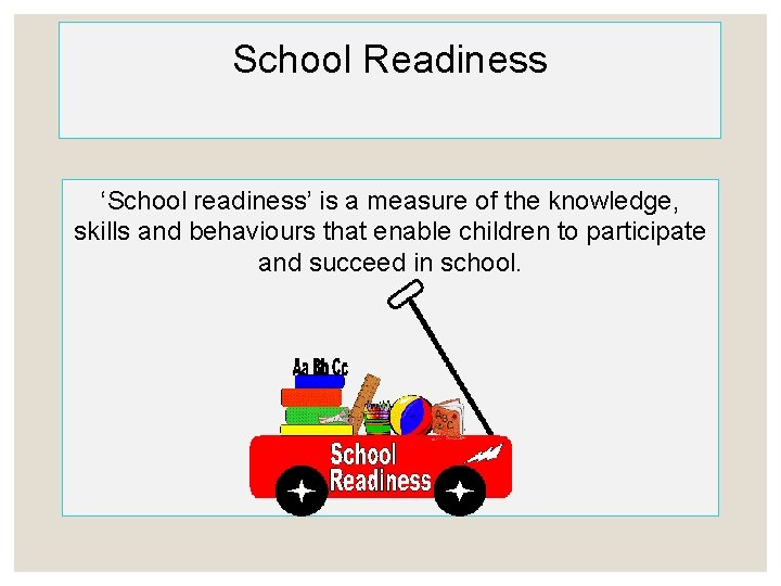 School Readiness ‘School readiness’ is a measure of the knowledge, skills and behaviours that