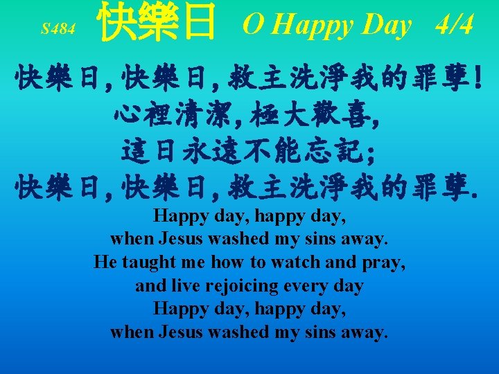 S 484 快樂日 O Happy Day 4/4 快樂日, 救主洗淨我的罪孽! 心裡清潔, 極大歡喜, 這日永遠不能忘記; 快樂日, 救主洗淨我的罪孽. S 484 快樂日 O Happy Day 4/4 快樂日, 救主洗淨我的罪孽! 心裡清潔, 極大歡喜, 這日永遠不能忘記; 快樂日, 救主洗淨我的罪孽.