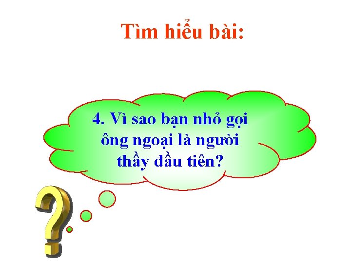 Tìm hiểu bài: 4. Vì sao bạn nhỏ gọi ông ngoại là người thầy