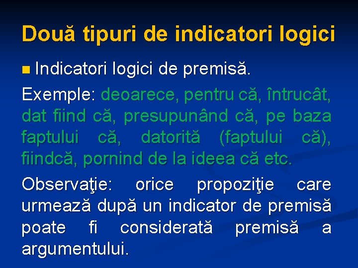Două tipuri de indicatori logici n Indicatori logici de premisă. Exemple: deoarece, pentru că,