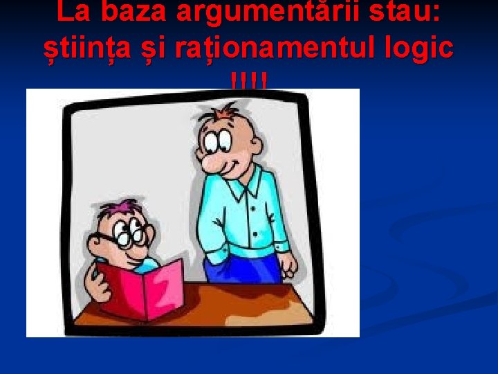 La baza argumentării stau: știința și raționamentul logic !!!! 